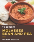 75 Molasses Bean and Pea Recipes: The Best Molasses Bean and Pea Cookbook that Delights Your Taste Buds By Theresa Williams Cover Image