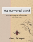 The Illustrated Word: An Artists Collection of Sketches and Study Notes By Adam Creagon Cover Image