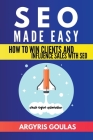 SEO Made Easy: How to Win Clients and Influence Sales with SEO By Argyris Goulas Cover Image