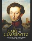 Carl von Clausewitz: The Life and Legacy of the Prussian General Who Wrote On War By Charles River Cover Image