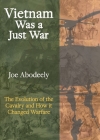 Vietnam Was a Just War: The Evolution of the Cavalry and How it Changed Warfare By Joseph E. Abodeely Cover Image