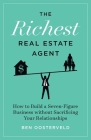 The Richest Real Estate Agent: How to Build a Seven-Figure Business without Sacrificing Your Relationships By Ben Oosterveld Cover Image