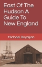East Of The Hudson A Guide To New England By Michael Boyajian Cover Image