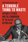 A Terrible Thing to Waste: Arthur Fletcher and the Conundrum of the Black Republican By David Hamilton Golland Cover Image