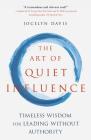 The Art of Quiet Influence: Timeless Wisdom for Leading without Authority By Jocelyn Davis Cover Image