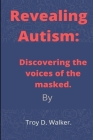 Revealing Autism: Discovering the voices of the masked By Troy D. Walker Cover Image