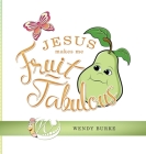 Jesus Makes Me Fruit-Tabulous By Wendy Burke Cover Image