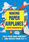 Making Paper Airplanes: Fold Your Own Aircraft and Watch Them Fly! By David Woodroffe Cover Image