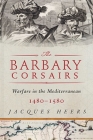 The Barbary Corsairs: Pirates, Plunder, and Warfare in the Mediterranean, 1480-1580 By Jacques Heers Cover Image