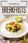 The Book of Breakfasts: The Best Recipes to Start Your Day By Lucy De-Witte Cover Image