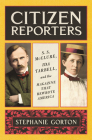 Citizen Reporters: S.S. McClure, Ida Tarbell, and the Magazine That Rewrote America By Stephanie Gorton Cover Image
