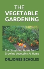 The Vegetable Gardening: The Simplified Guide To Growing Vegetable At Home By Dr Jones Scholes Cover Image
