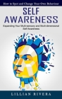 Self Awareness: How to Spot and Change Your Own Behaviour (Expanding Your Multi-sensory and Multi-dimensional Self Awareness) By Lillian Rivera Cover Image