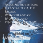 Amazing Adventure to Antarctica, the Frozen Wonderland of Snow, Ice, and Penguins with 