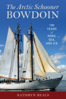 The Arctic Schooner Bowdoin: One Hundred Years of Wind, Sea, and Ice By K. A. Beals Cover Image