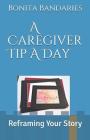 A Caregiver Tip a Day: Reframing Your Story By Bonita Bandaries Cover Image