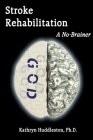 Stroke Rehabilitation - A No Brainer By Kathryn Huddleston Cover Image