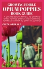 Growing Edible Opium Poppies Book Guide: A Comprehensive Manual to Growing Opium Poppies Garden and Everything You Need to Know to Start the Journey Cover Image