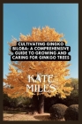 Cultivating Ginkgo Biloba: A Comprehensive Guide to Growing and Caring for Ginkgo Trees: Unlocking the Ancient Wisdom of the Maidenhair Tree for Cover Image
