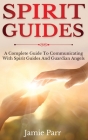 Spirit Guides: A Complete Guide to Communicating with Spirit Guides and Guardian Angels By Jamie Parr Cover Image