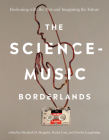 The Science-Music Borderlands: Reckoning with the Past and Imagining the Future By Elizabeth H. Margulis (Editor), Psyche Loui (Editor), Deirdre Loughridge (Editor) Cover Image
