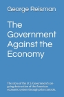 The Government Against the Economy: The story of the U. S. Government's on-going destruction of the American economic system through price controls. By William Simon, George Reisman Cover Image