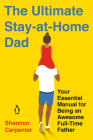 The Ultimate Stay-at-Home Dad: Your Essential Manual for Being an Awesome Full-Time Father Cover Image