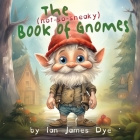 The (not-so-sneaky) Book of Gnomes By Ian James Dye Cover Image
