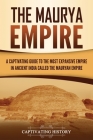 The Maurya Empire: A Captivating Guide to the Most Expansive Empire in Ancient India By Captivating History Cover Image