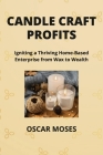 Candle Craft Profits: Igniting a Thriving Home-Based Enterprise from Wax to Wealth Cover Image