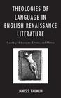 Theologies of Language in English Renaissance Literature: Reading Shakespeare, Donne, and Milton By James S. Baumlin Cover Image
