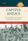 Captive Anzacs: Australian POWs of the Ottomans During the First World War (Australian Army History) By Kate Ariotti Cover Image
