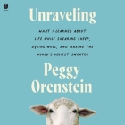 Unraveling: What I Learned about Life While Shearing Sheep, Dyeing Wool, and Making the World's Ugliest Sweater By Peggy Orenstein, Peggy Orenstein (Read by) Cover Image