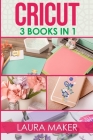Cricut: 3 BOOKS IN 1: Guide for Beginners + Design Space + Project Ideas. A step by step guide to master your machine with ill Cover Image