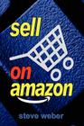 Sell on Amazon: A Guide to Amazon's Marketplace, Seller Central, and Fulfillment by Amazon Programs By Steve Weber Cover Image
