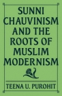Sunni Chauvinism and the Roots of Muslim Modernism By Teena U. Purohit Cover Image