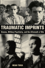 Traumatic Imprints: Cinema, Military Psychiatry, and the Aftermath of War By Noah Tsika Cover Image