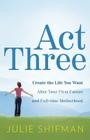 Act Three: Create the Life You Want After Your First Career and Full-Time Motherhood By Julie Shifman Cover Image