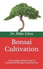 Bonsai Cultivation: The Complete Guide On How To Cultivate And Manage Your Bonsai Tree By Mike Edna Cover Image