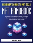 Beginner's Guide to NFT 2022. NFT Handbook: What are Non-Fungible Tokens (NFTs) and how can you make them, purchase and trade them, and avoid scams? By James S Webb Cover Image