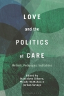 Love and the Politics of Care: Methods, Pedagogies, Institutions By Stanislava Dikova (Editor), Wendy McMahon (Editor), Jordan Savage (Editor) Cover Image