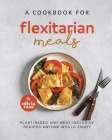 A Cookbook for Flexitarian Meals: Plant-Based and Meat-Inclusive Recipes Anyone Would Enjoy By Olivia Rana Cover Image