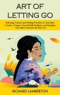 Art of Letting Go: Releasing Control and Finding Freedom in Surrender (A Guide to Forgive Yourself Build Resilience and Discipline Your M Cover Image