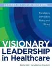 WORKBOOK for Visionary Leadership in Healthcare (Learner Activities Workbook): Excellence in Practice, Policy, and Ethics Cover Image