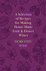 A Selection of Recipes for Making Home-Made Fruit and Flower Wines By Dorothy Wise Cover Image