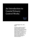 An Introduction to Coastal Estuary Control Works By J. Paul Guyer Cover Image