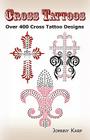 Cross Tattoos: Over 400 Cross Tattoo Designs, Pictures and Ideas of Celtic, Tribal, Christian, Irish and Gothic Crosses. By Johnny Karp Cover Image