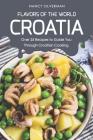 Flavors of the World - Croatia: Over 25 Recipes to Guide You Through Croatian Cooking By Nancy Silverman Cover Image