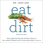 Eat Dirt Lib/E: Why Leaky Gut May Be the Root Cause of Your Health Problems and 5 Surprising Steps to Cure It By Josh Axe, Eric Martin (Read by) Cover Image