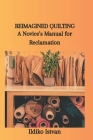 Reimagined Quilting: A Novice's Manual for Reclamation Cover Image